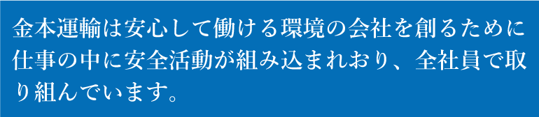 金本運輸は安心して働ける環境の会社を創るために仕事の中に安全活動が組み込まれおり、全社員で取り組んでいます。